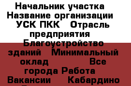 Начальник участка › Название организации ­ УСК ПКК › Отрасль предприятия ­ Благоустройство зданий › Минимальный оклад ­ 45 000 - Все города Работа » Вакансии   . Кабардино-Балкарская респ.